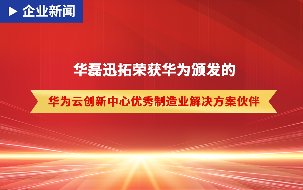 「企業新聞」華磊迅拓憑借硬核實力獲得華為頒發的“優秀制造業解決方案伙伴”榮譽！